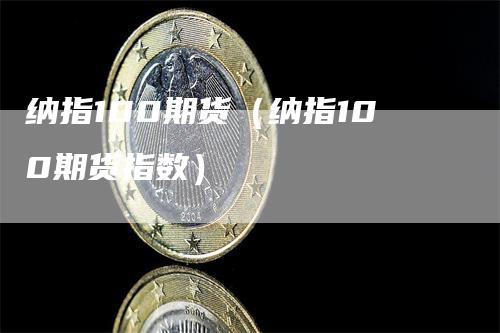 纳指100期货（纳指100期货指数）