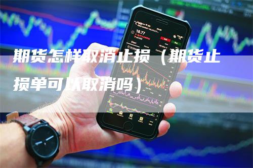 期货怎样取消止损（期货止损单可以取消吗）