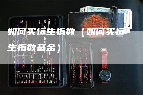 如何买恒生指数（如何买恒生指数基金）