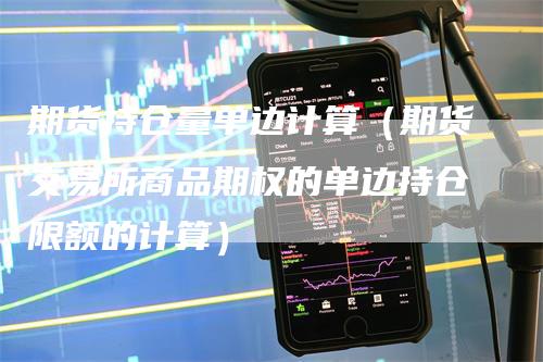 期货持仓量单边计算（期货交易所商品期权的单边持仓限额的计算）