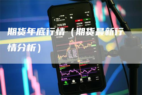 期货年底行情（期货最新行情分析）