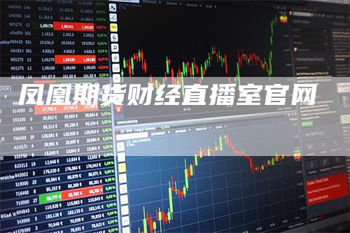 凤凰期货财经直播室官网