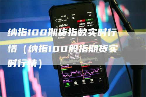纳指100期货指数实时行情（纳指100股指期货实时行情）