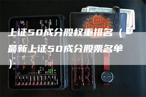 上证50成分股权重排名（最新上证50成分股票名单）