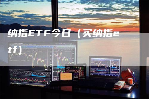 纳指ETF今日（买纳指etf）