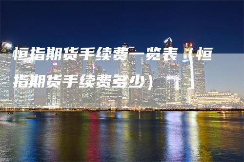 恒指期货手续费一览表（恒指期货手续费多少）