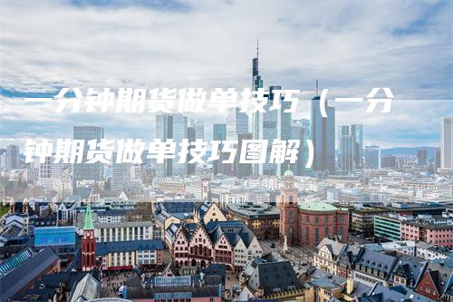 一分钟期货做单技巧（一分钟期货做单技巧图解）