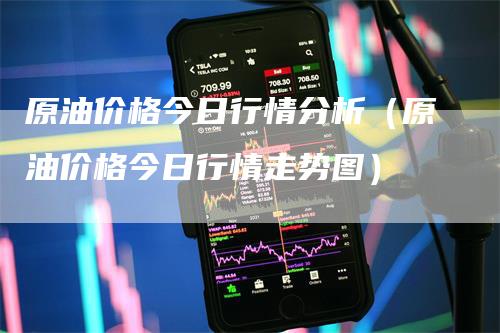 原油价格今日行情分析（原油价格今日行情走势图）