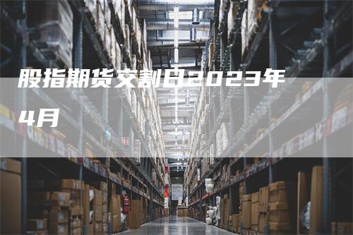 股指期货交割日2023年4月