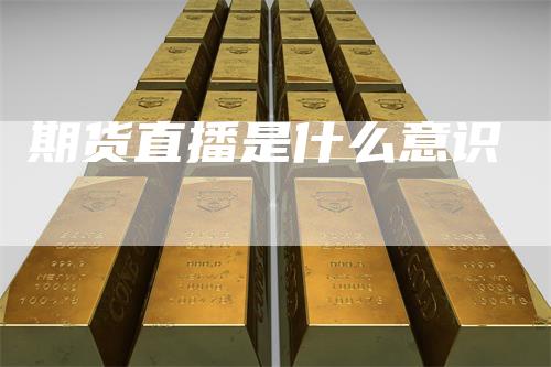 期货直播是什么意识