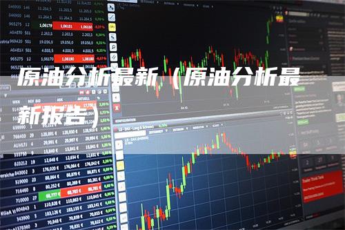 原油分析最新（原油分析最新报告）