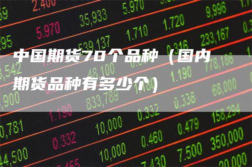 中国期货70个品种（国内期货品种有多少个）
