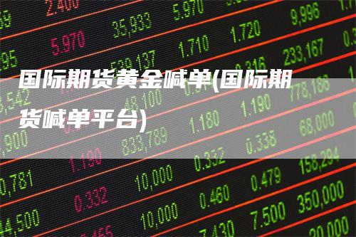 国际期货黄金喊单(国际期货喊单平台)