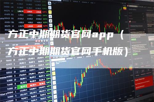 方正中期期货官网app（方正中期期货官网手机版）