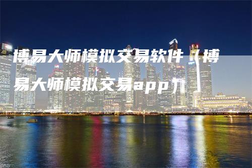 博易大师模拟交易软件（博易大师模拟交易app）