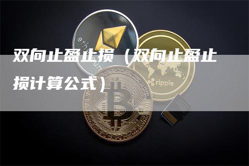 双向止盈止损（双向止盈止损计算公式）