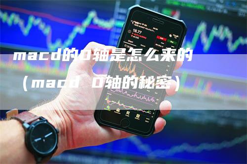 macd的0轴是怎么来的（macd 0轴的秘密）