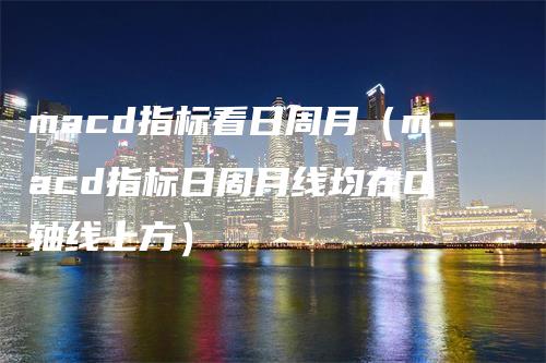 macd指标看日周月（macd指标日周月线均在O轴线上方）