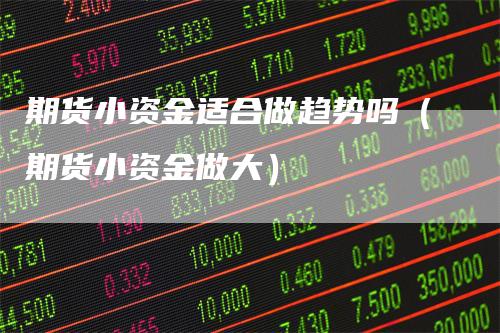 期货小资金适合做趋势吗（期货小资金做大）