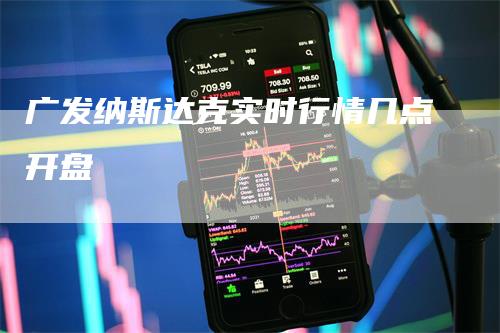 广发纳斯达克实时行情几点开盘