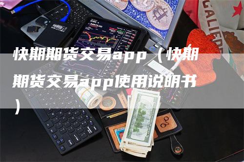 快期期货交易app（快期期货交易app使用说明书）