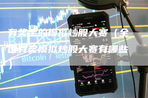 有奖金的模拟炒股大赛（全国有奖模拟炒股大赛有哪些）