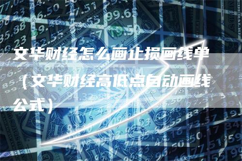 文华财经怎么画止损画线单（文华财经高低点自动画线公式）