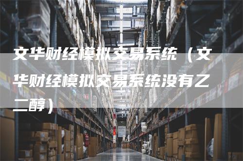 文华财经模拟交易系统（文华财经模拟交易系统没有乙二醇）