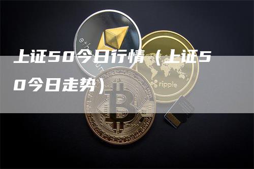 上证50今日行情（上证50今日走势）