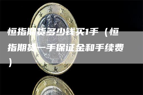 恒指期货多少钱买1手（恒指期货一手保证金和手续费）