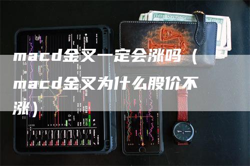 macd金叉一定会涨吗（macd金叉为什么股价不涨）