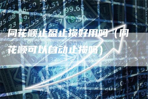 同花顺止盈止损好用吗（同花顺可以自动止损吗）