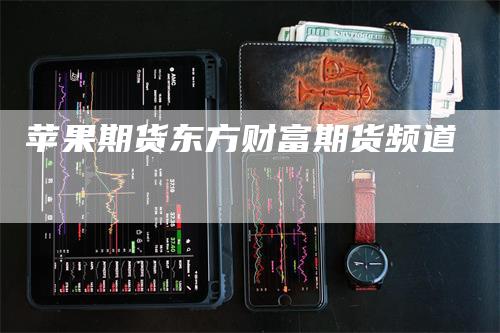 苹果期货东方财富期货频道