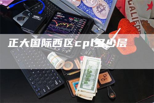 正大国际西区cpl多少层