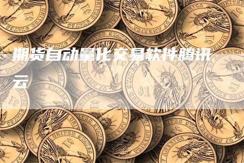 期货自动量化交易软件腾讯云