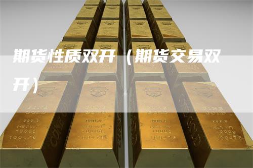 期货性质双开（期货交易双开）
