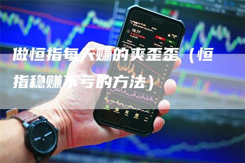 做恒指每天赚的爽歪歪（恒指稳赚不亏的方法）
