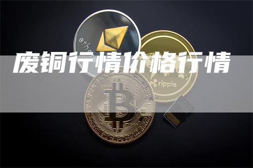 废铜行情价格行情