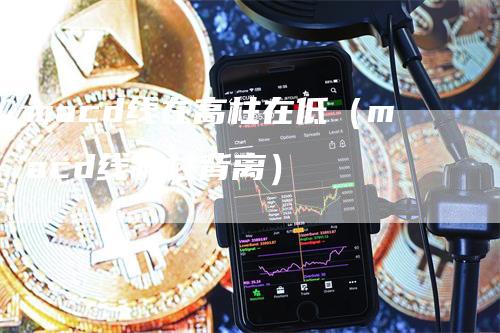 macd线在高柱在低（macd线和柱背离）