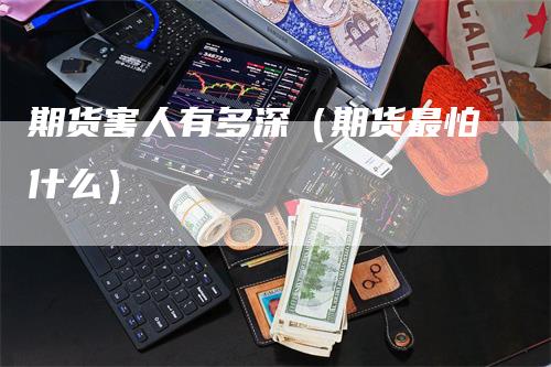 期货害人有多深（期货最怕什么）