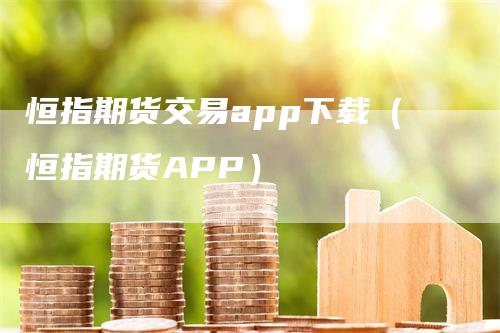 恒指期货交易app下载（恒指期货APP）