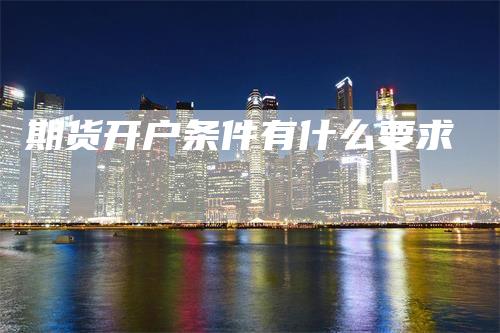 期货开户条件有什么要求