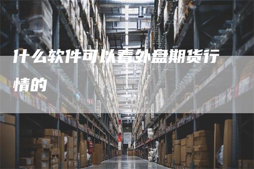 什么软件可以看外盘期货行情的