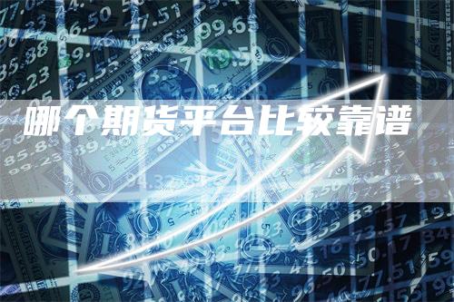 哪个期货平台比较靠谱
