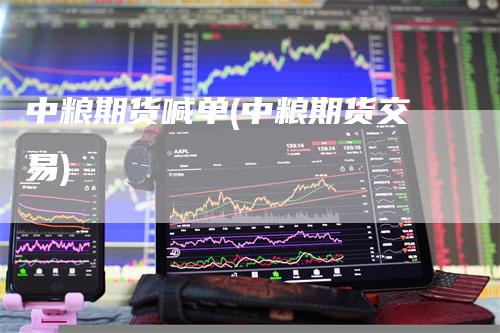 中粮期货喊单(中粮期货交易)