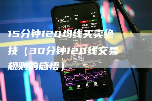 15分钟120均线买卖绝技（30分钟120线交易规则的感悟）