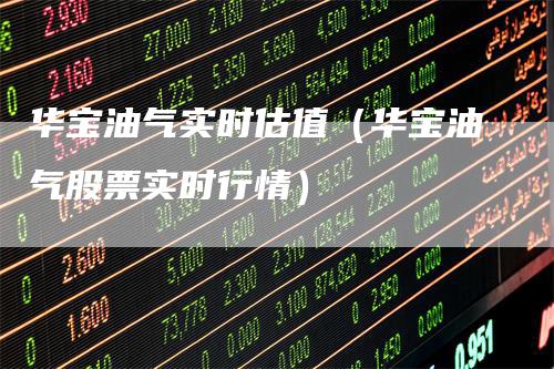 华宝油气实时估值（华宝油气股票实时行情）