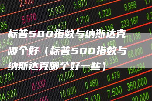 标普500指数与纳斯达克哪个好（标普500指数与纳斯达克哪个好一些）