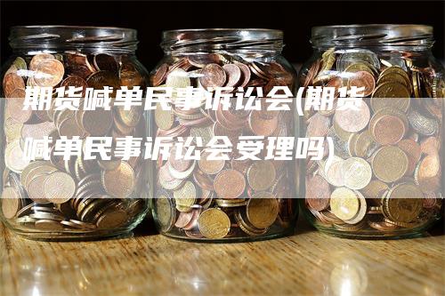 期货喊单民事诉讼会(期货喊单民事诉讼会受理吗)
