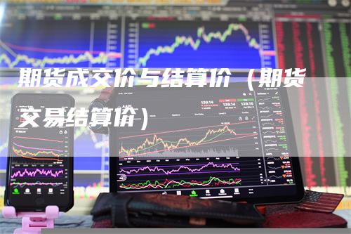 期货成交价与结算价（期货交易结算价）